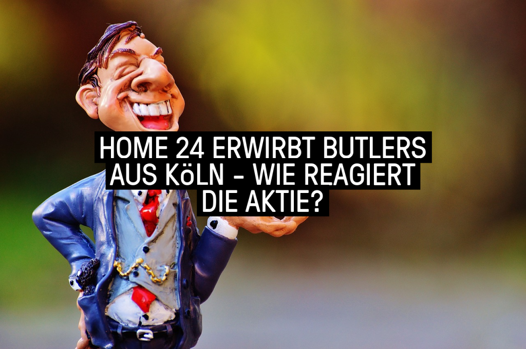 home24 erwirbt Butlers aus Köln Wie reagiert die Aktie?