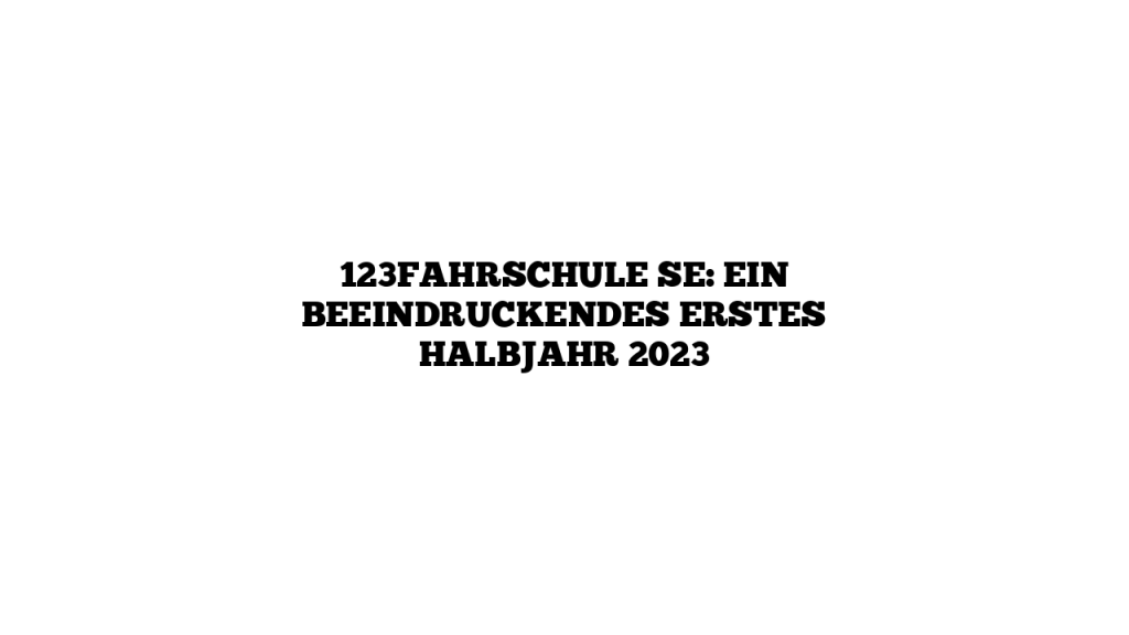 123fahrschule SE Ein Beeindruckendes Erstes Halbjahr 2023 123fahrschule-se-ein-beeindruckendes-erstes-halbjahr-2023