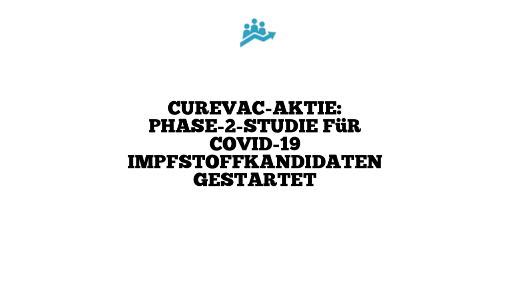 CureVacAktie Phase2Studie für COVID19 Impfstoffkandidaten gestartet