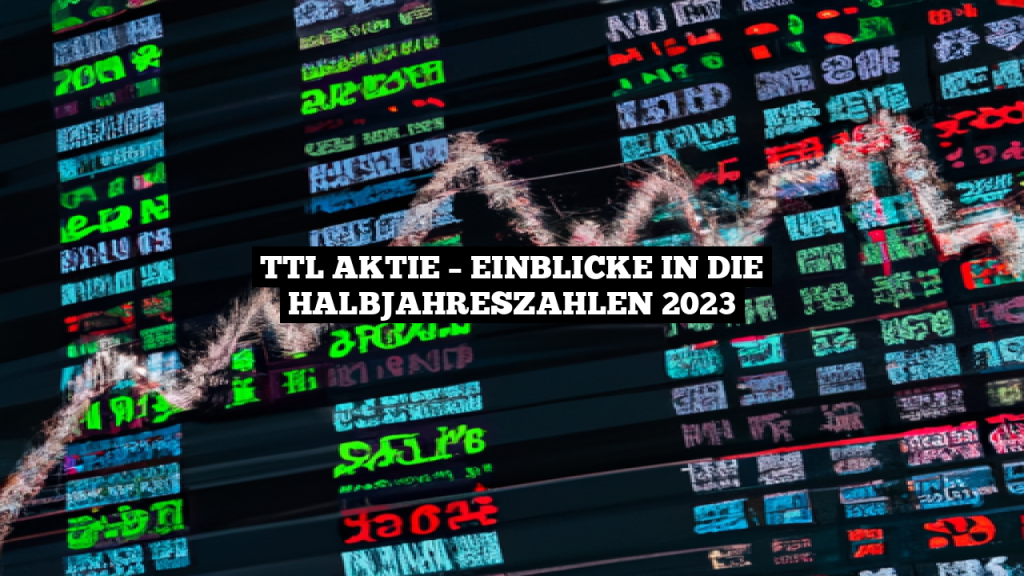 TTL Aktie Einblicke in die Halbjahreszahlen 2023 TTL Aktie Einblicke in die Halbjahreszahlen 2023