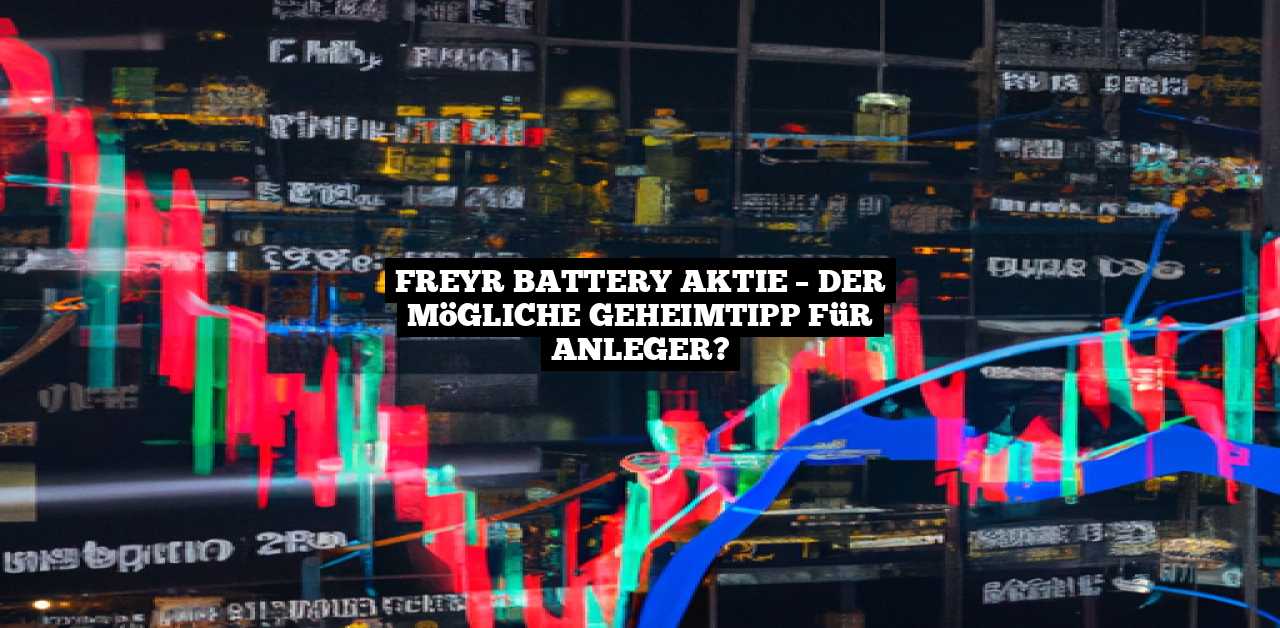 Freyr Battery Aktie Der mögliche Geheimtipp für Anleger?